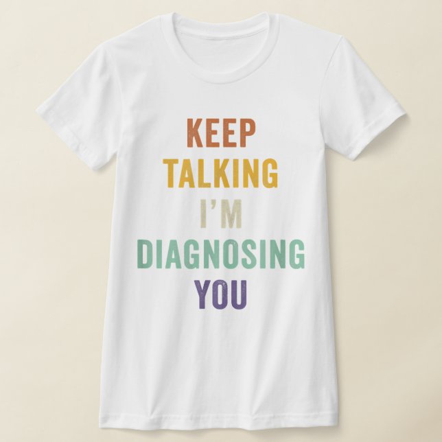 Keep Talking I'm Diagnosing You I Psychiatrist Fun T-Shirt (Laydown)