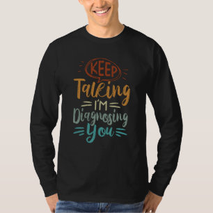 Keep Talking I'm Diagnosing You  Irony Saying T-Shirt