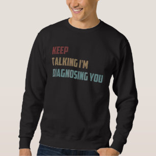 Keep Talking I'm Diagnosing You  Psychology Saying Sweatshirt