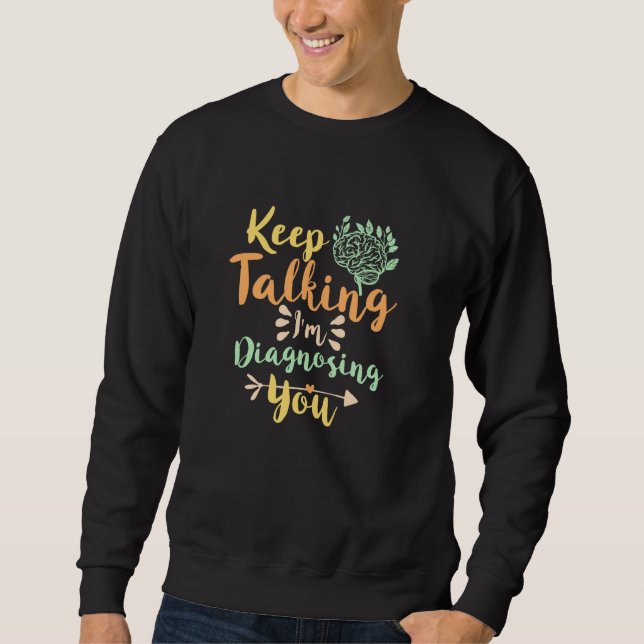 Keep Talking I'm Diagnosing you Sweatshirt (Front)