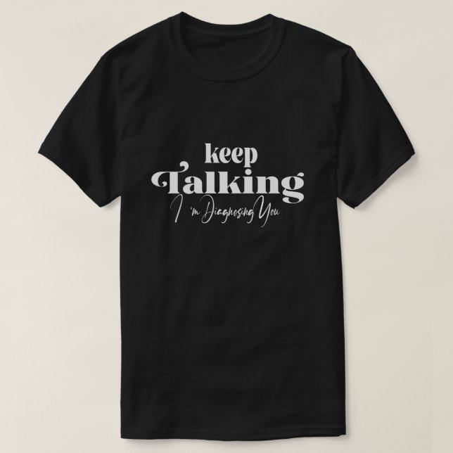 Keep Talking I'm Diagnosing You T-Shirt (Design Front)