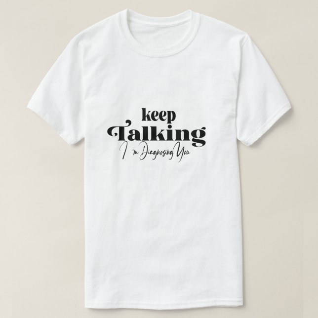Keep Talking I'm Diagnosing You T-Shirt (Design Front)
