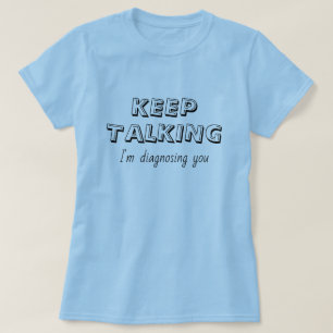 Keep Talking I'm Diagnosing You T-Shirt