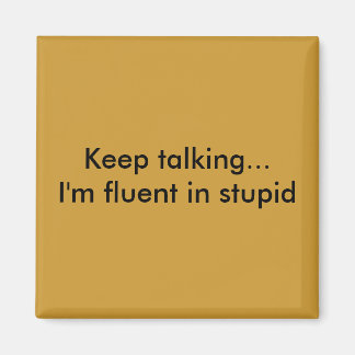 Keep talking...I'm fluent in stupid Magnet