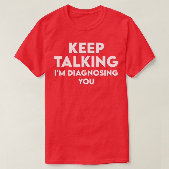 Keep Talking Ix27m Diagnosing You T-Shirt (Design Front)