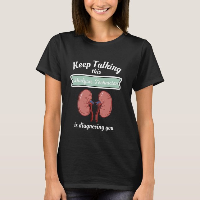 Keep Talking This Dialysis Technician Is Diagnosin T-Shirt (Front)