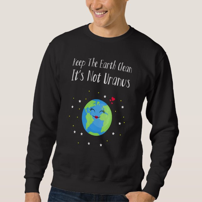 Keep The Earth Clean Its Not Uranus Earth Day 2 Sweatshirt (Front)