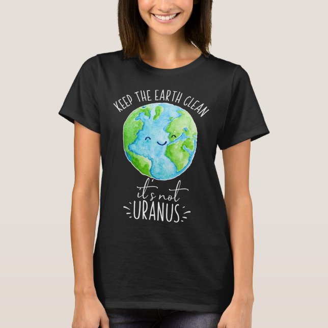 Keep The Earth Clean It's Not Uranus Funny  T-Shirt (Front)