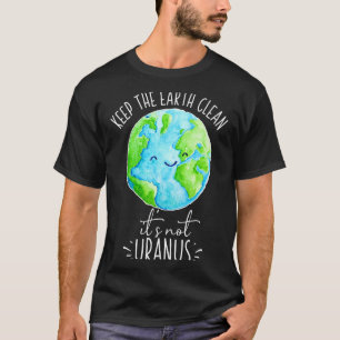 Keep The Earth Clean Its Not Uranus Funny T Shirt