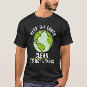 Keep The Earth Clean Its Not Uranus Science Earth  T-Shirt