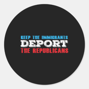 Keep The Immigrants Deport The Republicans Funny A Classic Round Sticker