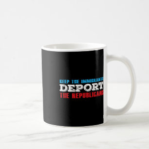 Keep The Immigrants Deport The Republicans Funny A Coffee Mug