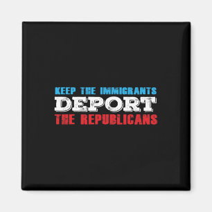 Keep The Immigrants Deport The Republicans Funny A Magnet