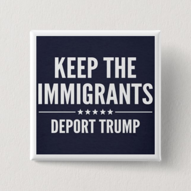 KEEP THE IMMIGRANTS. DEPORT TRUMP Button (Front)