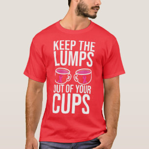 Keep The Lumps Out Of Your Cups Breast Cancer Awar T-Shirt