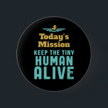 Keep The Tiny Human Alive Funny New Mum and Dad 6 Cm Round Badge<br><div class="desc">Today's Mission Keep Tiny Human Alive. Funny and sarcastic Mother's Day and Father's Day design for new parents of baby boy or girl. Cool and awesome merchandise for first time mum and dad trying to take care of their baby. Perfect design for young mother and father with military or army...</div>