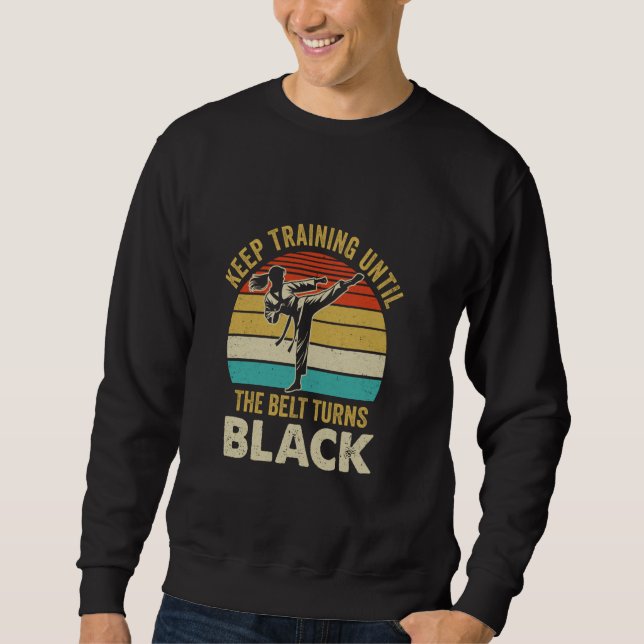 Keep Training Until Belt Turns Black Karate Taekwo Sweatshirt (Front)