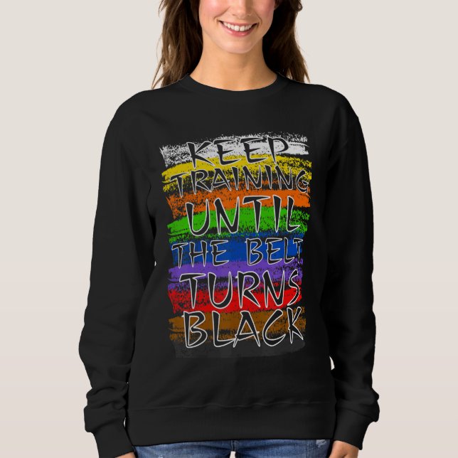 Keep Training Until Belt Turns Black Karate Taekwo Sweatshirt (Front)