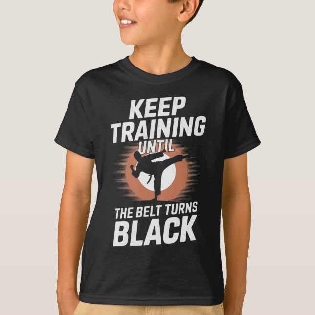 Keep Training Until Belt Turns Black Karate Taekwo T-Shirt (Front)