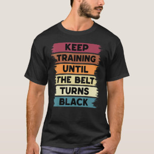 Keep Training Until The Belt Turns Black Karate Bo T-Shirt