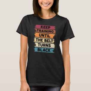 Keep Training Until The Belt Turns Black Karate Bo T-Shirt