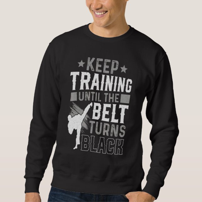 Keep Training Until The Belt Turns Black Karate Ju Sweatshirt (Front)