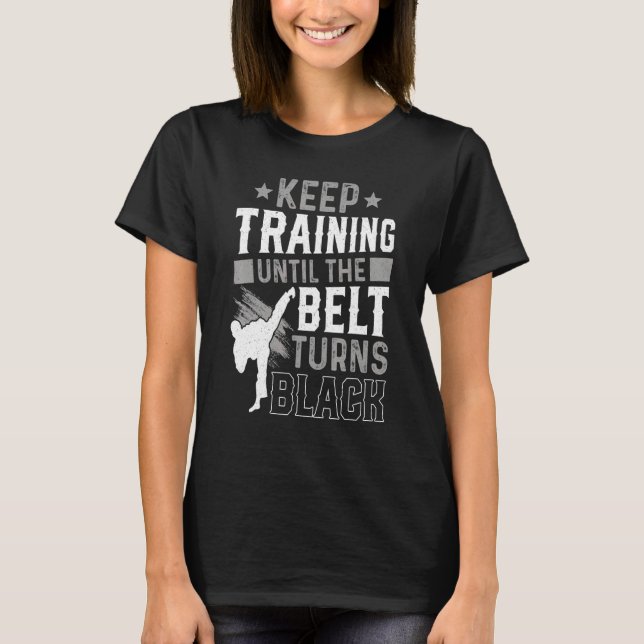 Keep Training Until The Belt Turns Black Karate Ju T-Shirt (Front)
