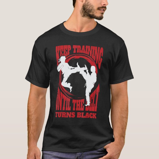 Keep Training Until The Belt Turns Black Karate Ma T-Shirt (Front)