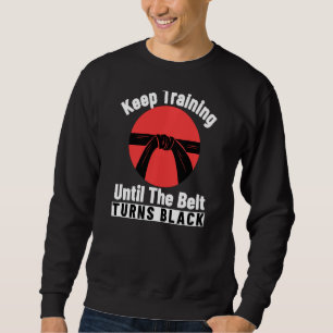 Keep Training Until The Belt Turns Black Karate Sweatshirt