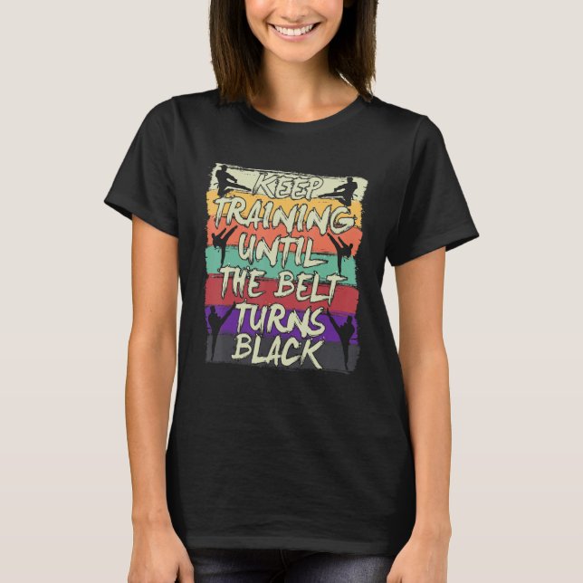 Keep Training Until The Belt Turns Black Karate T-Shirt (Front)