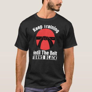 Keep Training Until The Belt Turns Black Karate T-Shirt