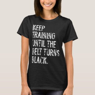 Keep Training Until The Belt Turns Black Karate T-Shirt