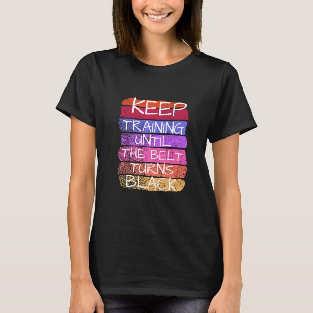Keep Training Until The Belt Turns Black Karate   T-Shirt (Front)