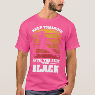 Keep Training Until The Belt Turns Black Karate T-Shirt