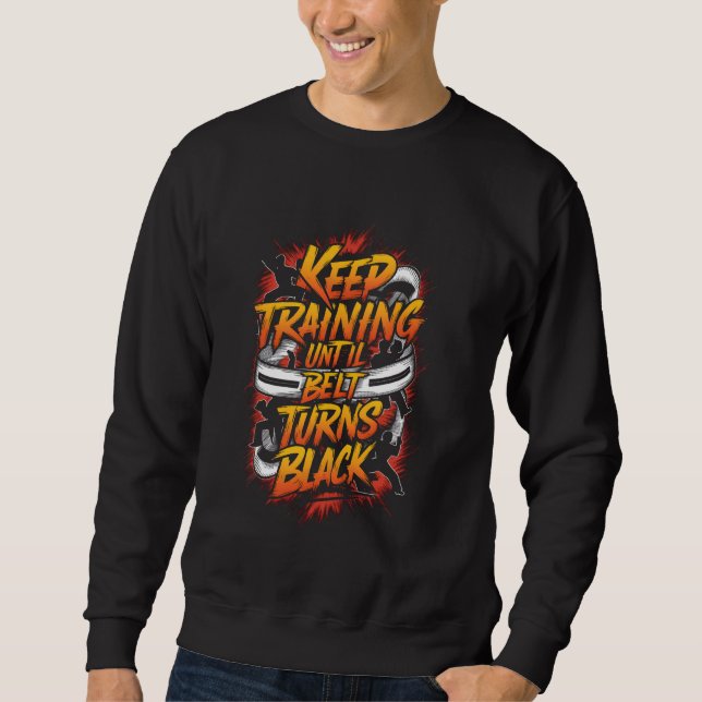 Keep Training Until The Belt Turns Black Karate Ta Sweatshirt (Front)