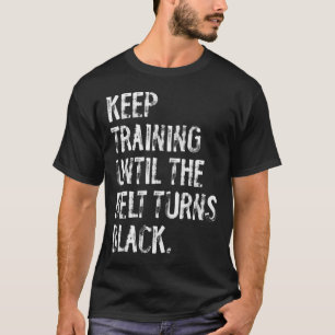 Keep Training Until The Belt Turns Black Karate Ta T-Shirt