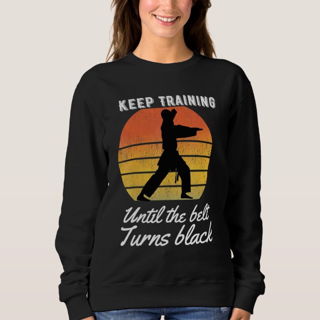 Keep Training Until The Belt Turns Black Karate Te Sweatshirt (Front)