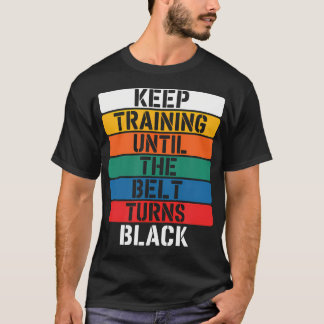 Keep Training Until The Belt Turns Black - T-Shirt