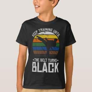 Keep Training Until The Belt Turns Black  T-Shirt