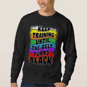 Keep Training Until the Belt Turns Black Taekwondo Sweatshirt