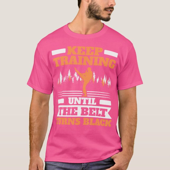 Keep Training Until The Belt Turns Black Taekwondo T-Shirt (Front)