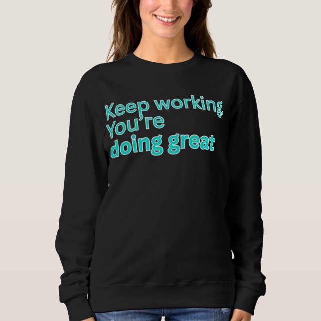 Keep working. You're doing great-motivational Sweatshirt (Front)