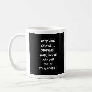 Keep Your Chin Up Or Coffee Will Drip Out Of Mouth Coffee Mug