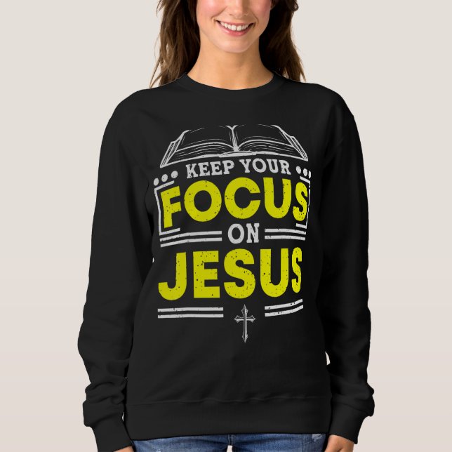 Keep Your Focus On Jesus Bible Study Christian 1 Sweatshirt (Front)