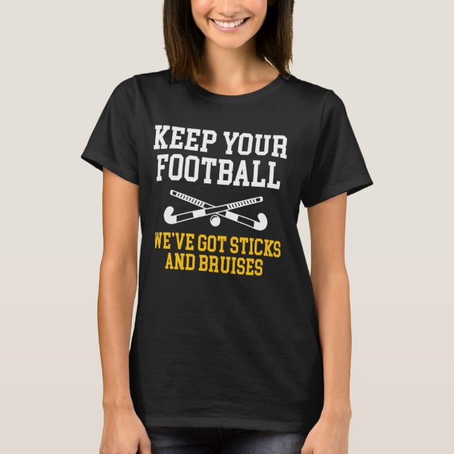 Keep Your Football Weve Got Sticks Field Hockey Pl T-Shirt (Front)