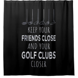 Keep Your Friends Close And Your Golf Clubs Closer Shower Curtain
