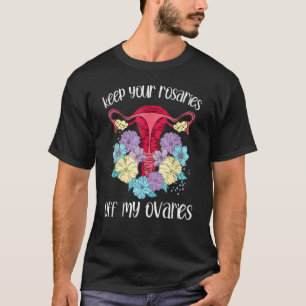 Keep Your Rosaries Off My Ovaries Feminist Ovary W T-Shirt
