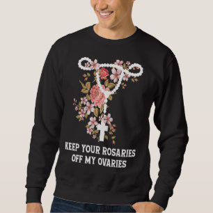 Keep Your Rosaries Off My Ovaries Pro Choice Femin Sweatshirt