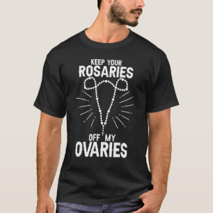 Keep Your Rosaries Off My Ovaries Pro Choice  Pro  T-Shirt