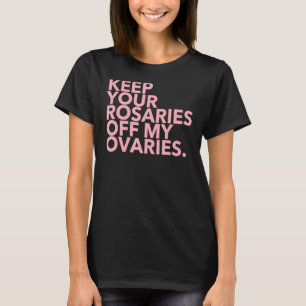 Keep Your Rosaries Off My Ovaries T-Shirt
